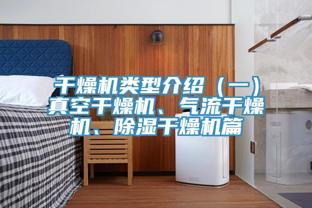 干燥機(jī)類型介紹（一）真空干燥機(jī)、氣流干燥機(jī)、除濕干燥機(jī)篇