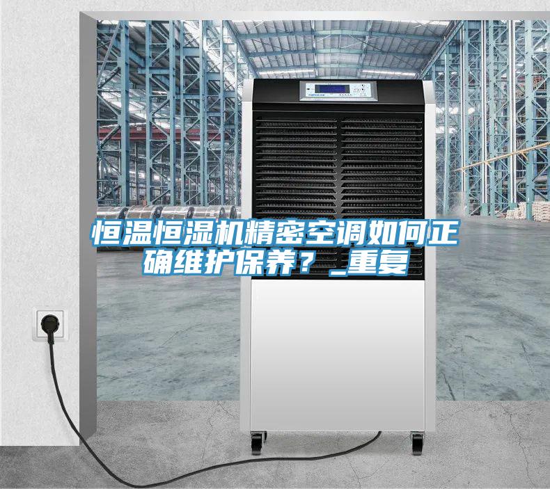 恒溫恒濕機精密空調如何正確維護保養(yǎng)？_重復