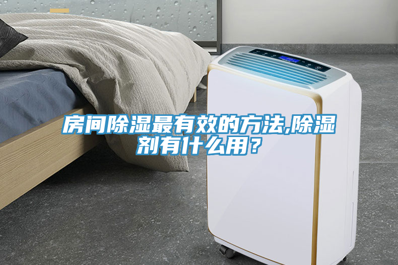 房間除濕最有效的方法,除濕劑有什么用？