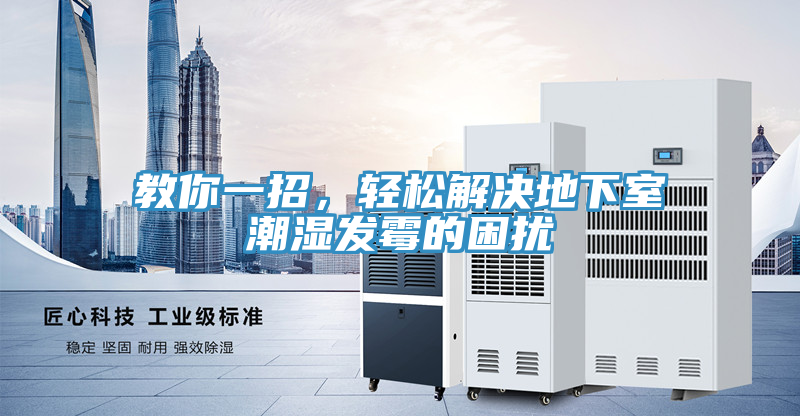 教你一招，輕松解決地下室潮濕發(fā)霉的困擾