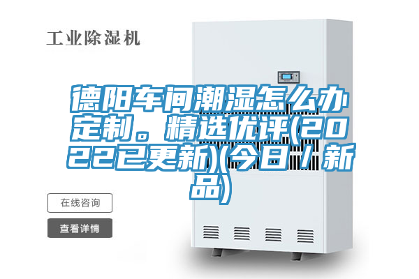 德陽車間潮濕怎么辦定制。精選優(yōu)評(píng)(2022已更新)(今日／新品)