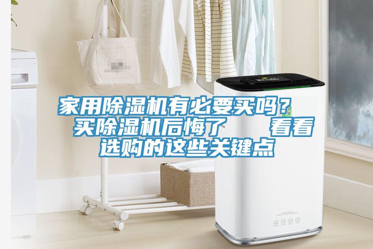 家用除濕機有必要買嗎？  買除濕機后悔了   看看選購的這些關(guān)鍵點