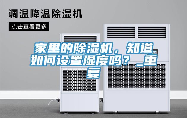 家里的除濕機，知道如何設置濕度嗎？_重復