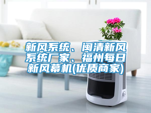 新風(fēng)系統(tǒng)、閩清新風(fēng)系統(tǒng)廠家、福州每日新風(fēng)幕機(jī)(優(yōu)質(zhì)商家)