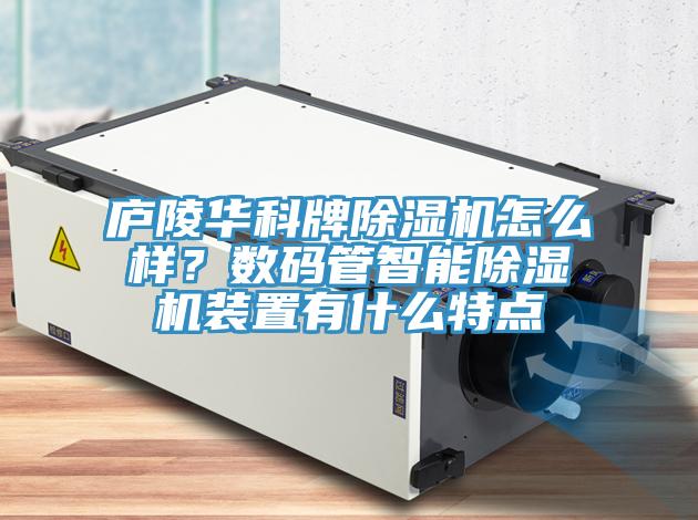 廬陵華科牌除濕機(jī)怎么樣？數(shù)碼管智能除濕機(jī)裝置有什么特點(diǎn)