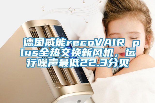德國威能recoVAIR plus全熱交換新風(fēng)機(jī)，運(yùn)行噪聲最低22.3分貝