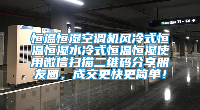 恒溫恒濕空調(diào)機(jī)風(fēng)冷式恒溫恒濕水冷式恒溫恒濕使用微信掃描二維碼分享朋友圈，成交更快更簡(jiǎn)單！
