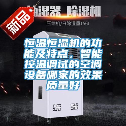 恒溫恒濕機(jī)的功能及特點(diǎn)，智能控溫調(diào)試的空調(diào)設(shè)備哪家的效果質(zhì)量好