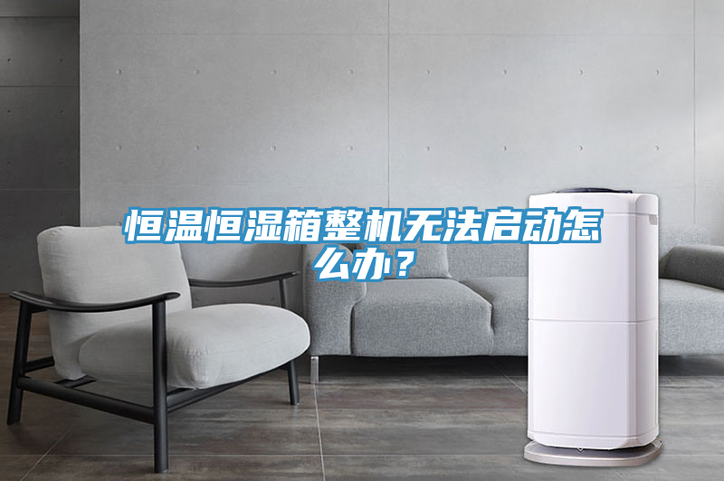 恒溫恒濕箱整機(jī)無法啟動(dòng)怎么辦？