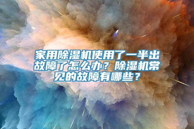 家用除濕機(jī)使用了一半出故障了怎么辦？除濕機(jī)常見的故障有哪些？