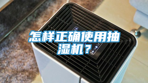 怎樣正確使用抽濕機(jī)？