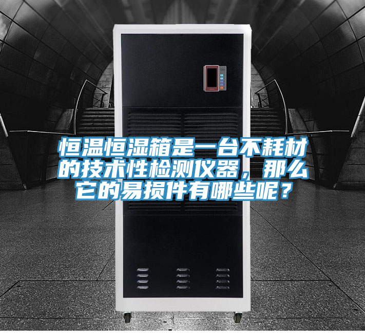 恒溫恒濕箱是一臺不耗材的技術(shù)性檢測儀器，那么它的易損件有哪些呢？