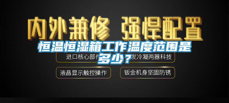 恒溫恒濕箱工作溫度范圍是多少？