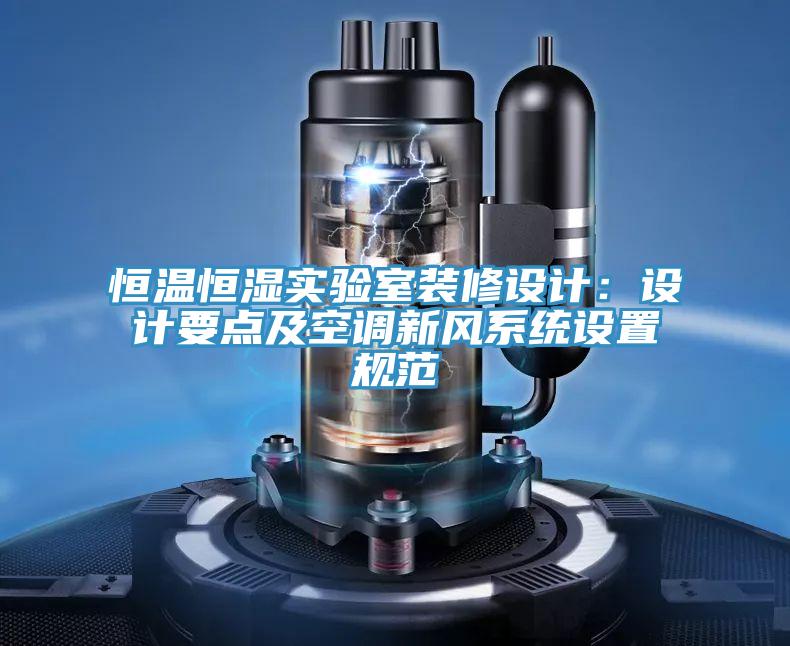 恒溫恒濕實(shí)驗(yàn)室裝修設(shè)計：設(shè)計要點(diǎn)及空調(diào)新風(fēng)系統(tǒng)設(shè)置規(guī)范