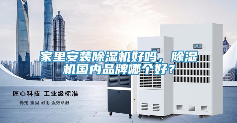 家里安裝除濕機(jī)好嗎，除濕機(jī)國內(nèi)品牌哪個(gè)好？