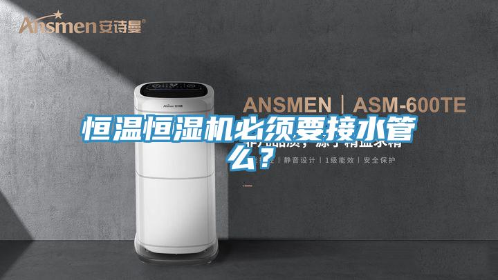 恒溫恒濕機(jī)必須要接水管么？