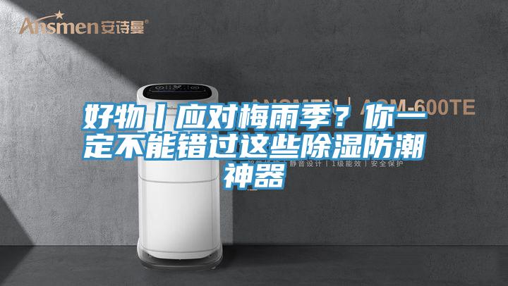 好物丨應(yīng)對梅雨季？你一定不能錯過這些除濕防潮神器