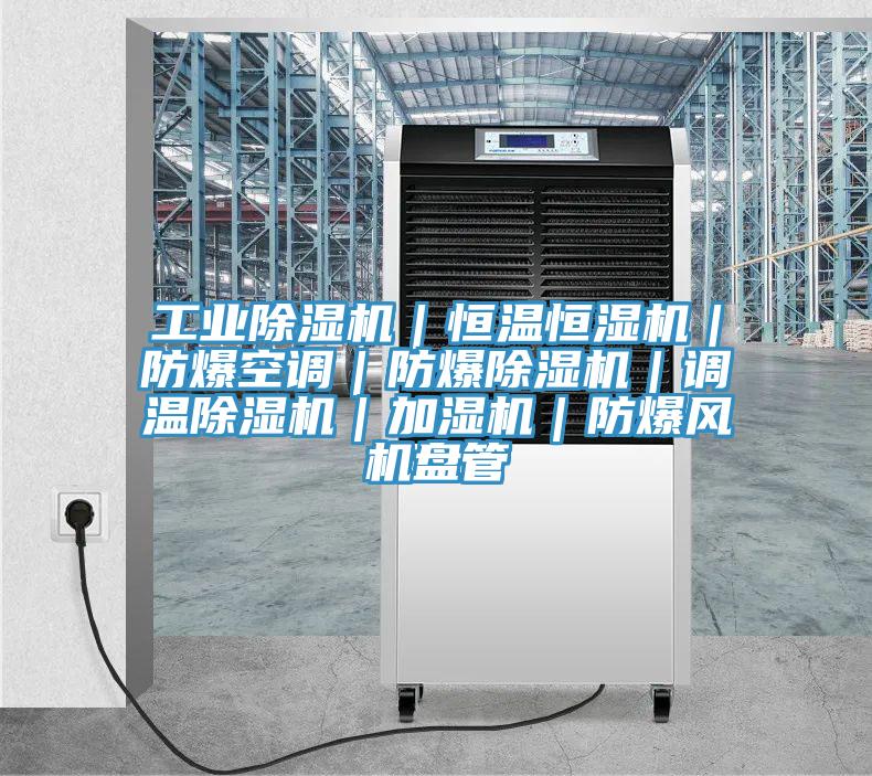 工業(yè)除濕機｜恒溫恒濕機｜防爆空調(diào)｜防爆除濕機｜調(diào)溫除濕機｜加濕機｜防爆風(fēng)機盤管