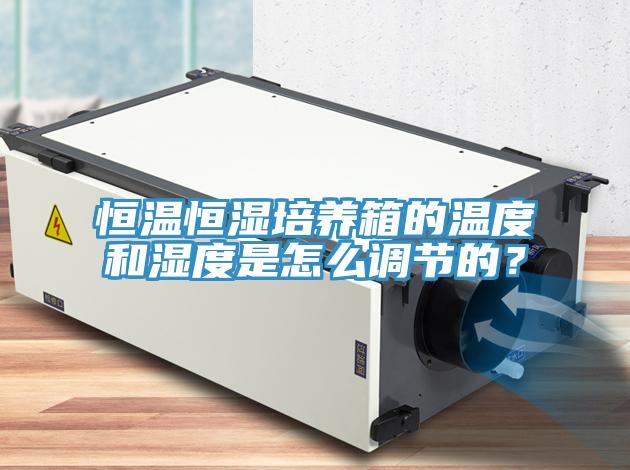 恒溫恒濕培養(yǎng)箱的溫度和濕度是怎么調(diào)節(jié)的？