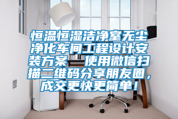 恒溫恒濕潔凈室無塵凈化車間工程設(shè)計安裝方案  使用微信掃描二維碼分享朋友圈，成交更快更簡單！