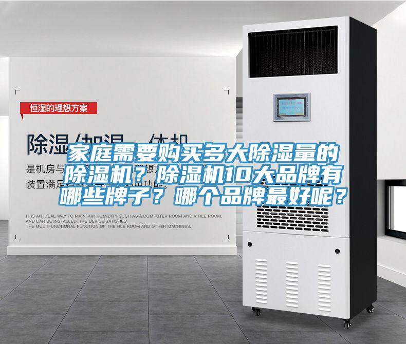 家庭需要購(gòu)買多大除濕量的除濕機(jī)？除濕機(jī)10大品牌有哪些牌子？哪個(gè)品牌最好呢？