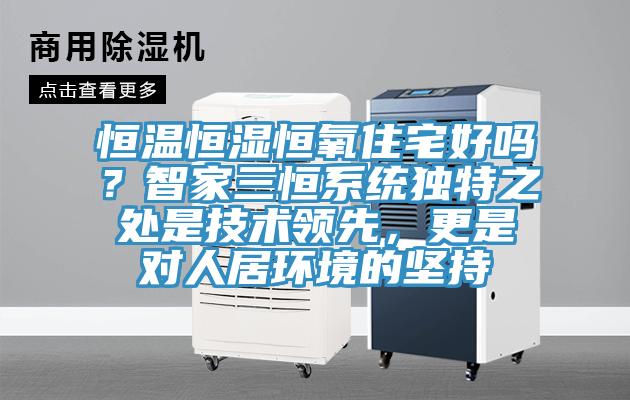恒溫恒濕恒氧住宅好嗎？智家三恒系統(tǒng)獨(dú)特之處是技術(shù)領(lǐng)先，更是對人居環(huán)境的堅(jiān)持