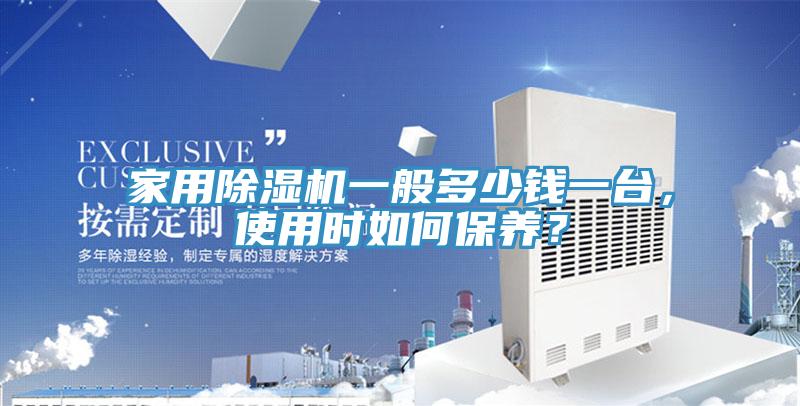家用除濕機一般多少錢一臺，使用時如何保養(yǎng)？