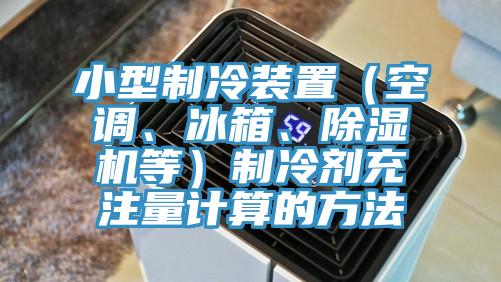小型制冷裝置（空調(diào)、冰箱、除濕機(jī)等）制冷劑充注量計(jì)算的方法
