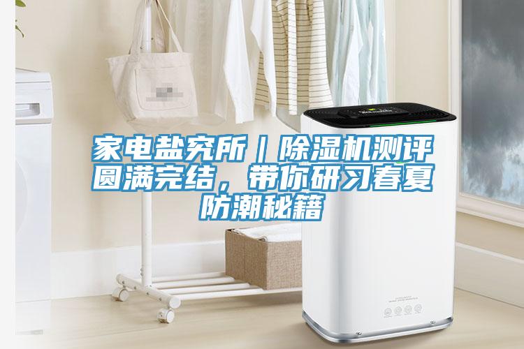 家電鹽究所｜除濕機測評圓滿完結(jié)，帶你研習(xí)春夏防潮秘籍