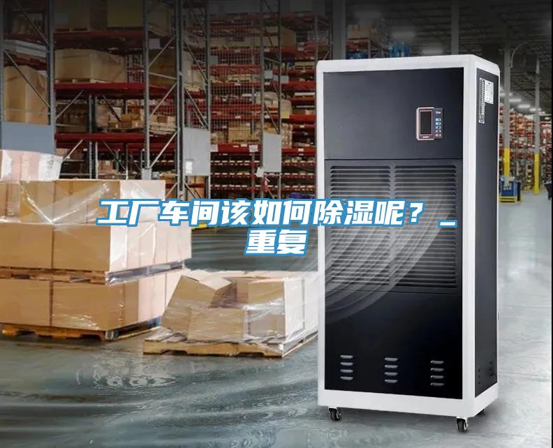 工廠車間該如何除濕呢？_重復