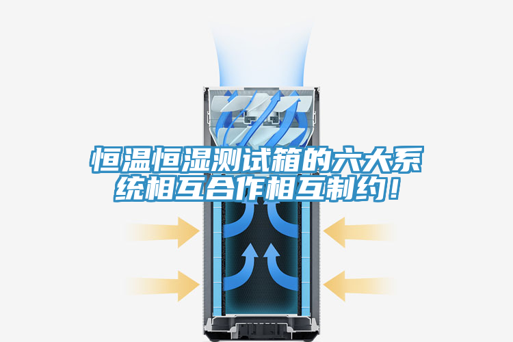 恒溫恒濕測試箱的六大系統(tǒng)相互合作相互制約！