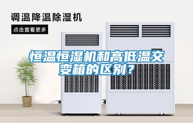 恒溫恒濕機和高低溫交變箱的區(qū)別？
