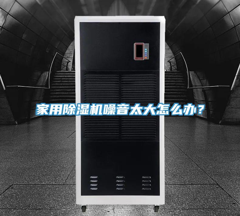 家用除濕機噪音太大怎么辦？