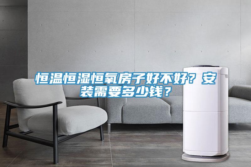 恒溫恒濕恒氧房子好不好？安裝需要多少錢？