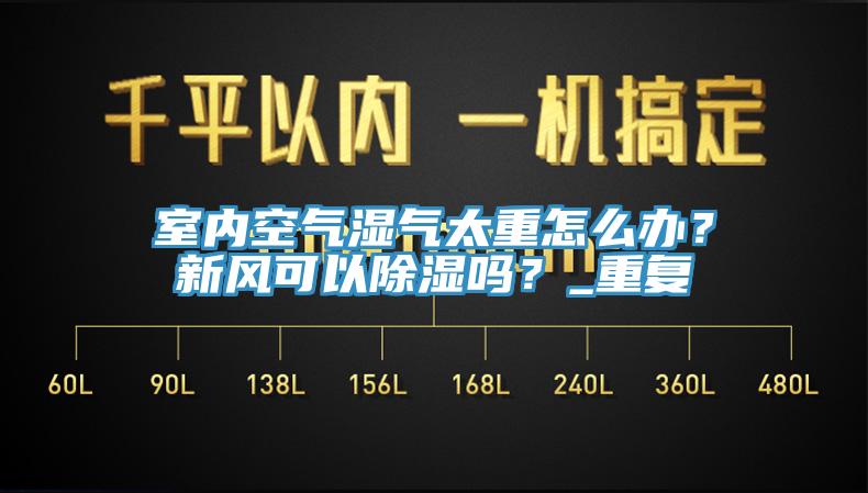 室內空氣濕氣太重怎么辦？新風可以除濕嗎？_重復