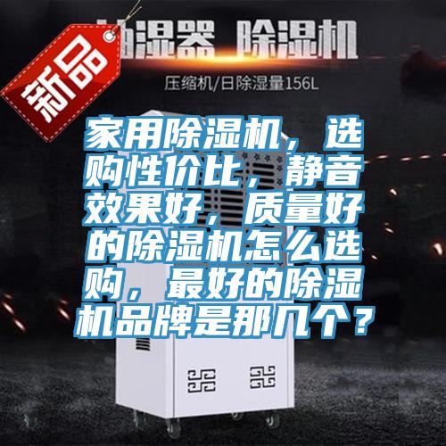 家用除濕機(jī)，選購性價(jià)比，靜音效果好，質(zhì)量好的除濕機(jī)怎么選購，最好的除濕機(jī)品牌是那幾個(gè)？