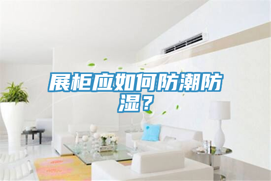 展柜應(yīng)如何防潮防濕？