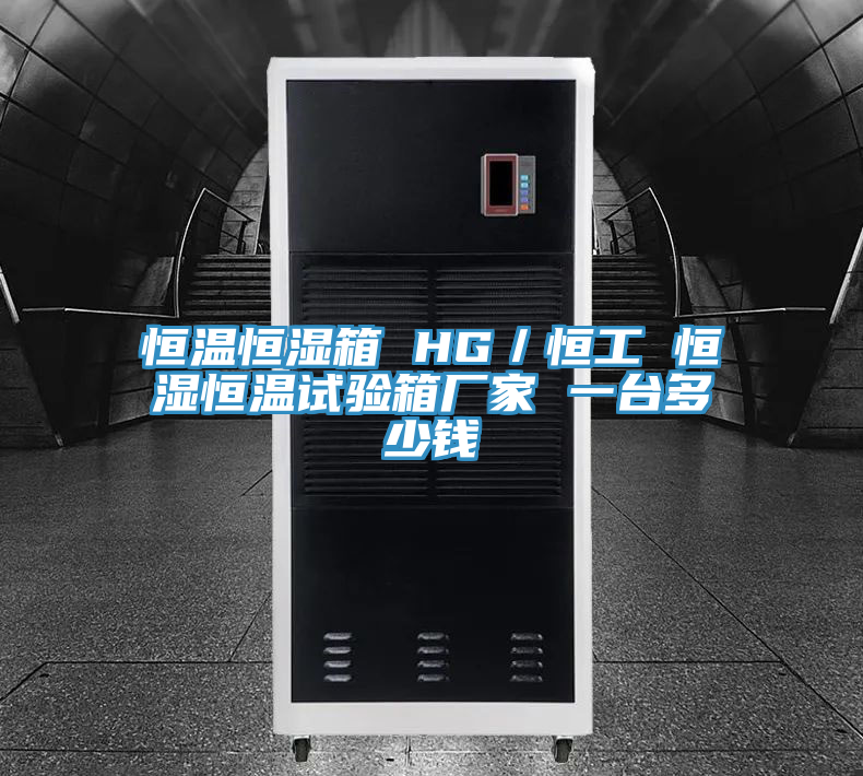 恒溫恒濕箱 HG／恒工 恒濕恒溫試驗(yàn)箱廠家 一臺(tái)多少錢(qián)