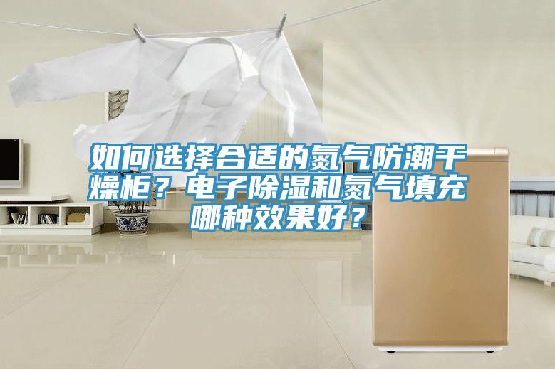 如何選擇合適的氮?dú)夥莱备稍锕?？電子除濕和氮?dú)馓畛淠姆N效果好？