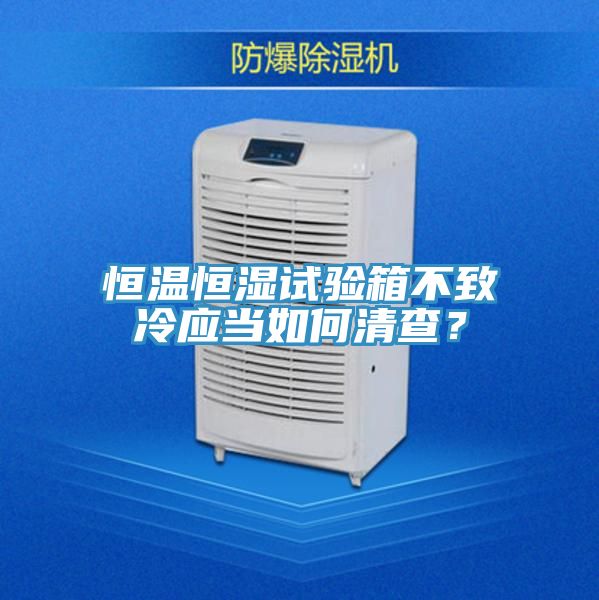 恒溫恒濕試驗箱不致冷應當如何清查？