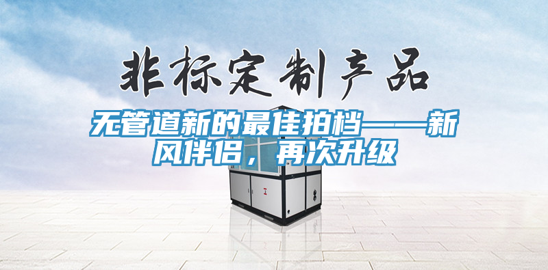 無管道新的最佳拍檔——新風(fēng)伴侶，再次升級