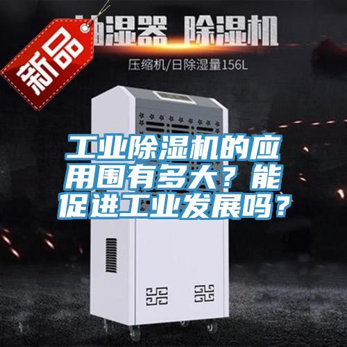工業(yè)除濕機(jī)的應(yīng)用圍有多大？能促進(jìn)工業(yè)發(fā)展嗎？