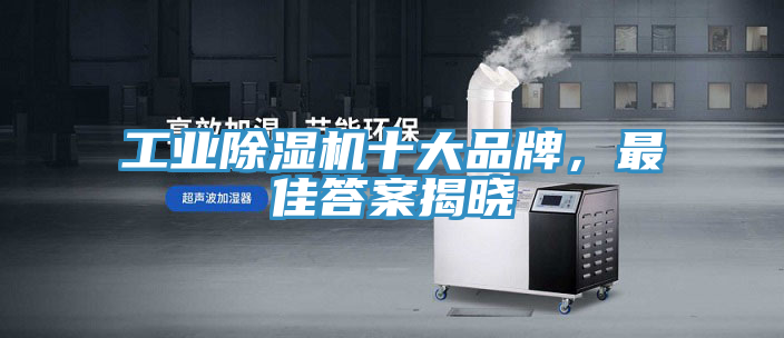 工業(yè)除濕機十大品牌，最佳答案揭曉