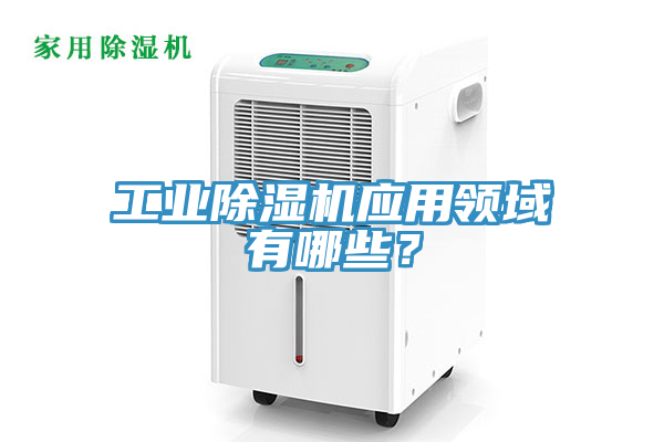 工業(yè)除濕機應用領(lǐng)域有哪些？