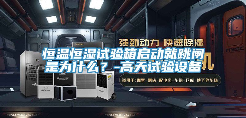 恒溫恒濕試驗箱啟動就跳閘是為什么？-高天試驗設(shè)備