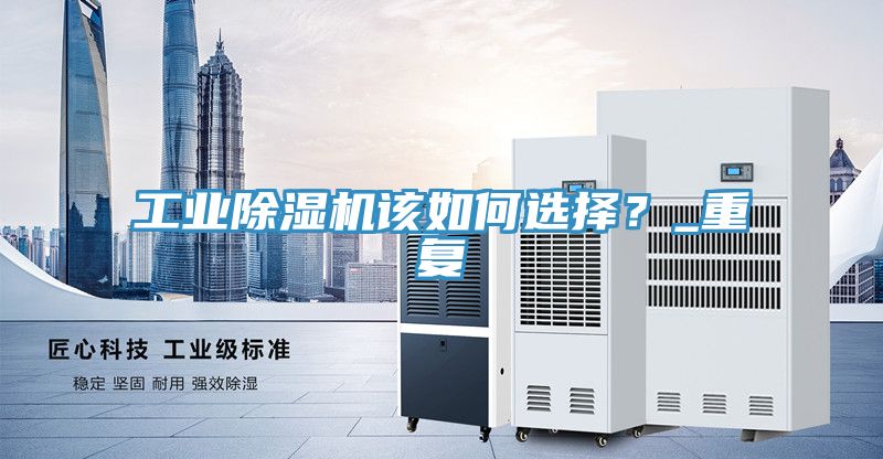 工業(yè)除濕機該如何選擇？_重復