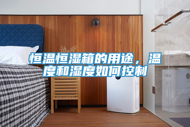 恒溫恒濕箱的用途，溫度和濕度如何控制