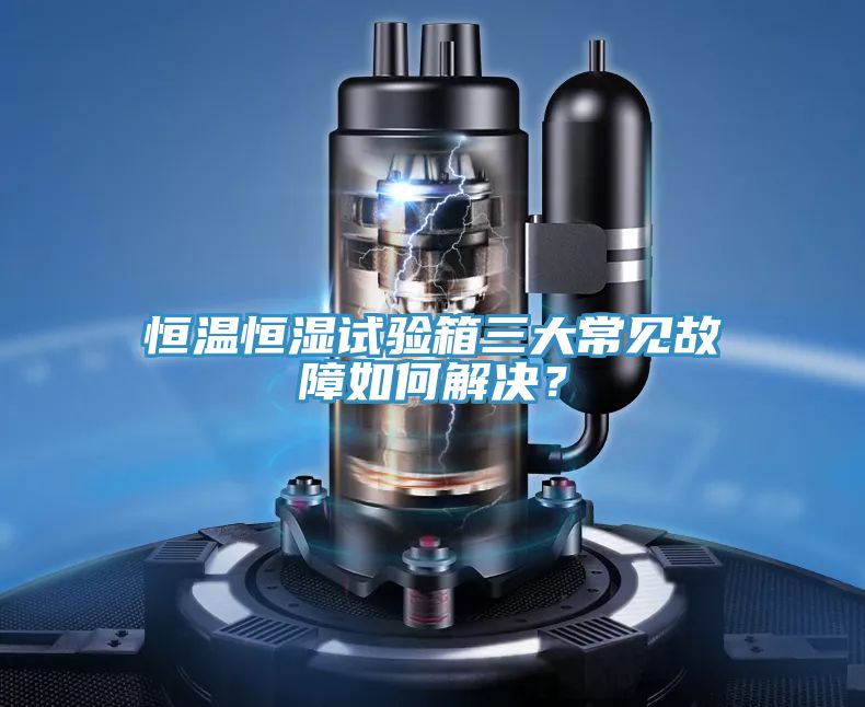 恒溫恒濕試驗箱三大常見故障如何解決？