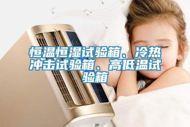 恒溫恒濕試驗箱、冷熱沖擊試驗箱、高低溫試驗箱