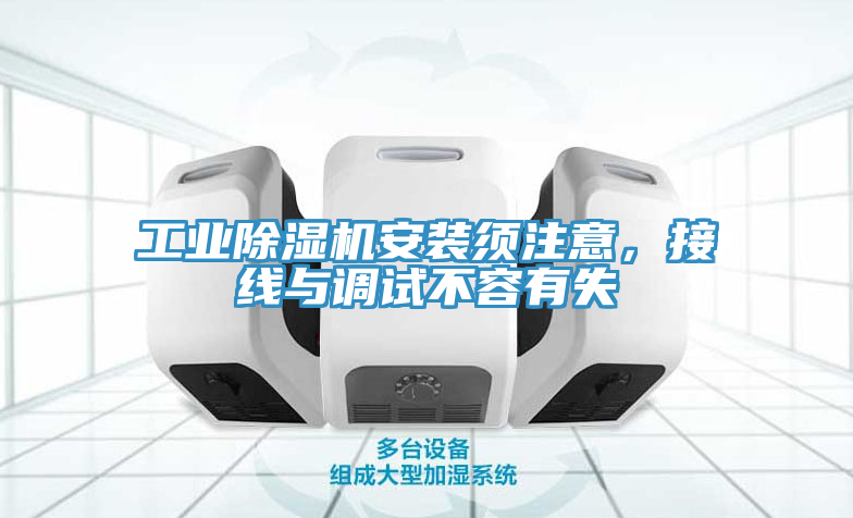 工業(yè)除濕機(jī)安裝須注意，接線與調(diào)試不容有失